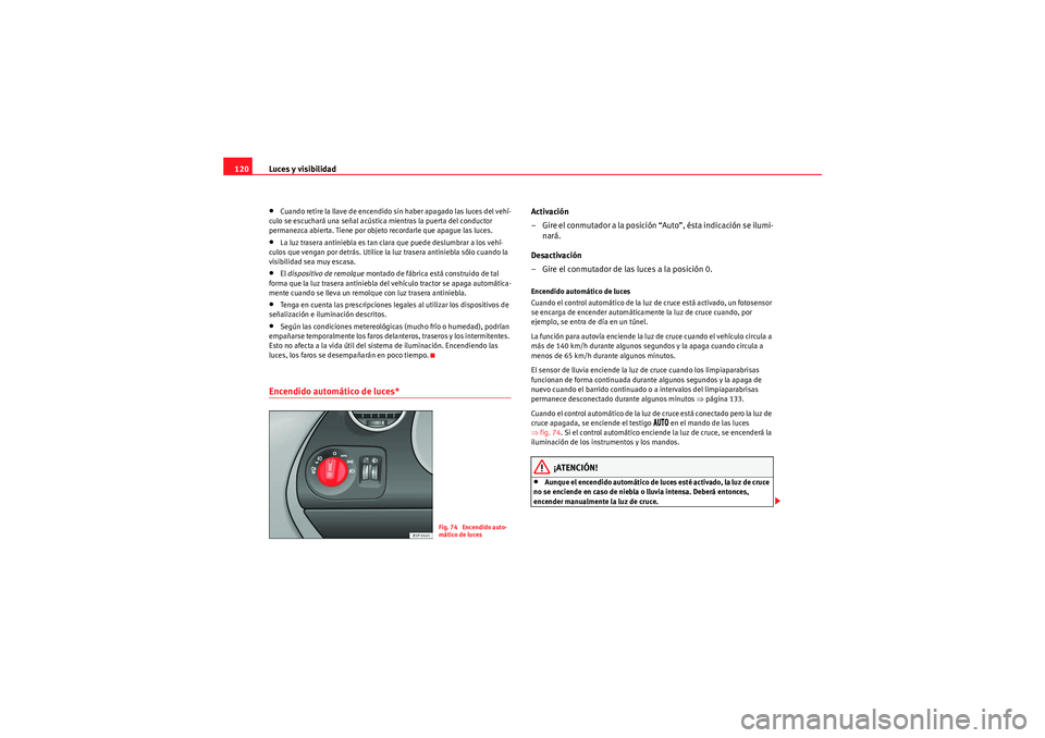 Seat Altea XL 2010  Manual del propietario (in Spanish) Luces y visibilidad
120•Cuando retire la llave de encendido sin haber apagado las luces del vehí-
culo se escuchará una señal acústica mientras la puerta del conductor 
permanezca abierta. Tiene