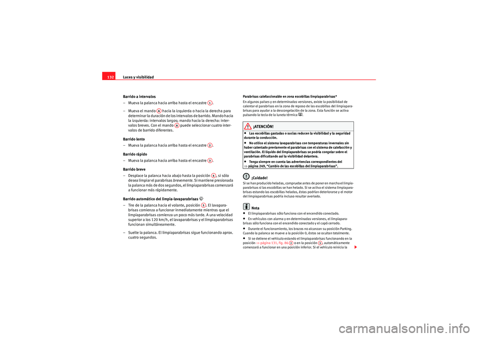 Seat Altea XL 2010  Manual del propietario (in Spanish) Luces y visibilidad
132
Barrido a intervalos 
– Mueva la palanca hacia arriba hasta el encastre  .
– Mueva el mando   hacia la izquierda o hacia la derecha para determinar la duración de los inte