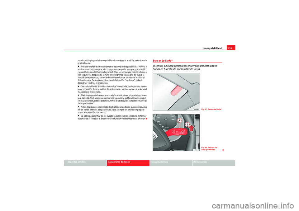 Seat Altea XL 2010  Manual del propietario (in Spanish) Luces y visibilidad133
Seguridad ante todo
Instrucciones de Manejo
Consejos prácticos
Datos Técnicos
marcha, el limpiaparabrisas seguirá funcionando en la posición seleccionada 
originalmente
•T