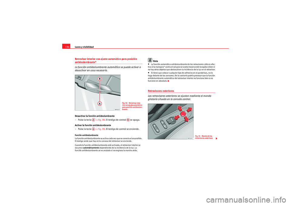 Seat Altea XL 2010  Manual del propietario (in Spanish) Luces y visibilidad
136Retrovisor interior con ajuste automático para posición antideslumbrante*
La función antideslumbrante automática se puede activar o 
desactivar en caso necesario.Desactivar 