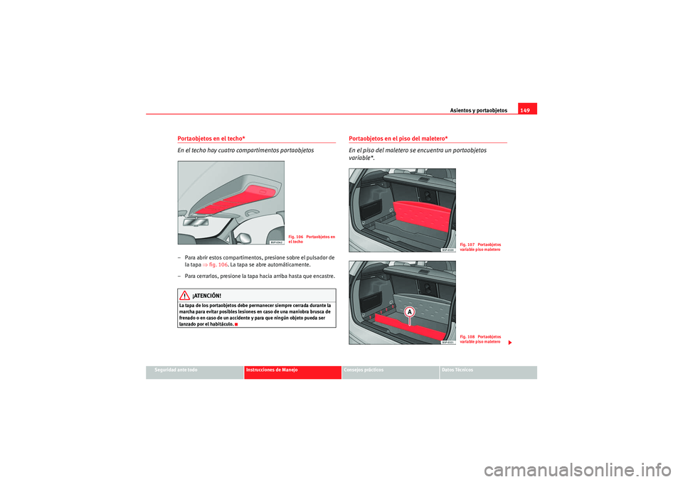 Seat Altea XL 2010  Manual del propietario (in Spanish) Asientos y portaobjetos149
Seguridad ante todo
Instrucciones de Manejo
Consejos prácticos
Datos Técnicos
Portaobjetos en el techo*
En el techo hay cuatro compartimentos portaobjetos– Para abrir es