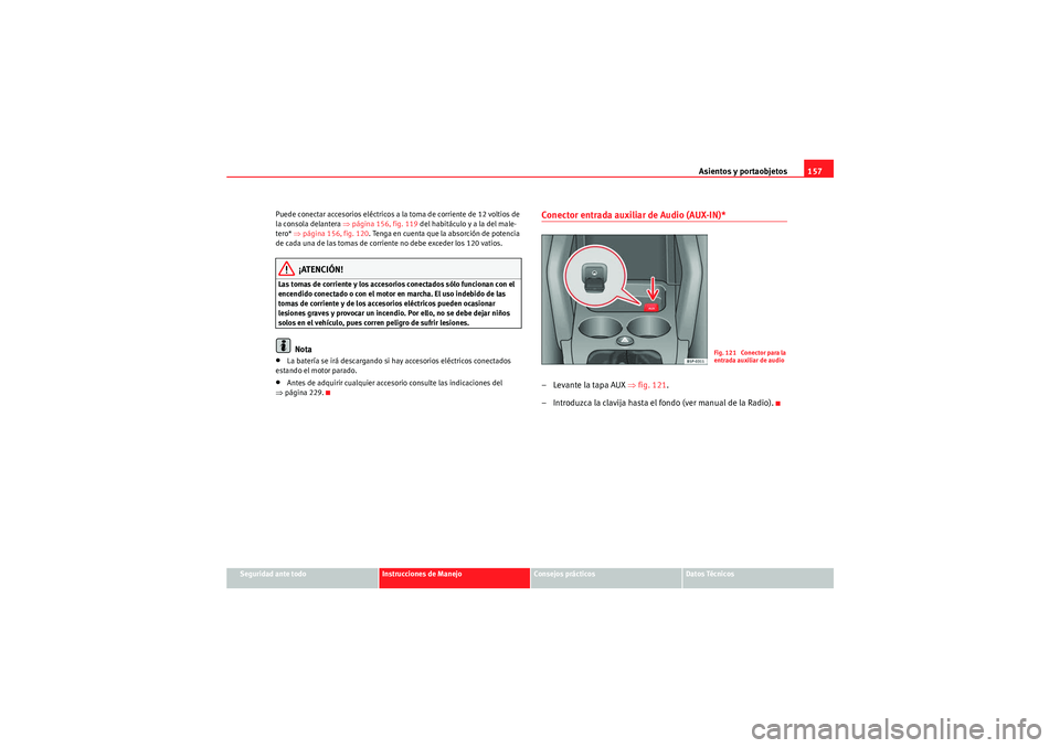 Seat Altea XL 2010  Manual del propietario (in Spanish) Asientos y portaobjetos157
Seguridad ante todo
Instrucciones de Manejo
Consejos prácticos
Datos Técnicos
Puede conectar accesorios eléctricos a la toma de corriente de 12 voltios de 
la consola del