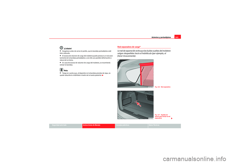 Seat Altea XL 2010  Manual del propietario (in Spanish) Asientos y portaobjetos161
Seguridad ante todo
Instrucciones de Manejo
Consejos prácticos
Datos Técnicos
¡Cuidado!
•Asegúrese antes de cerrar el portón, que la bandeja portaobjetos esté 
bien 