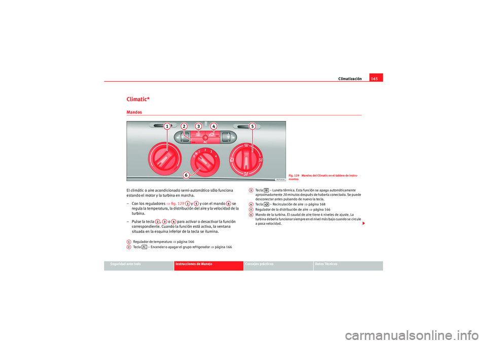 Seat Altea XL 2010  Manual del propietario (in Spanish) Climatización165
Seguridad ante todo
Instrucciones de Manejo
Consejos prácticos
Datos Técnicos
Climatic*MandosEl climátic o aire acondicionado semi-automático sólo funciona 
estando el motor y l