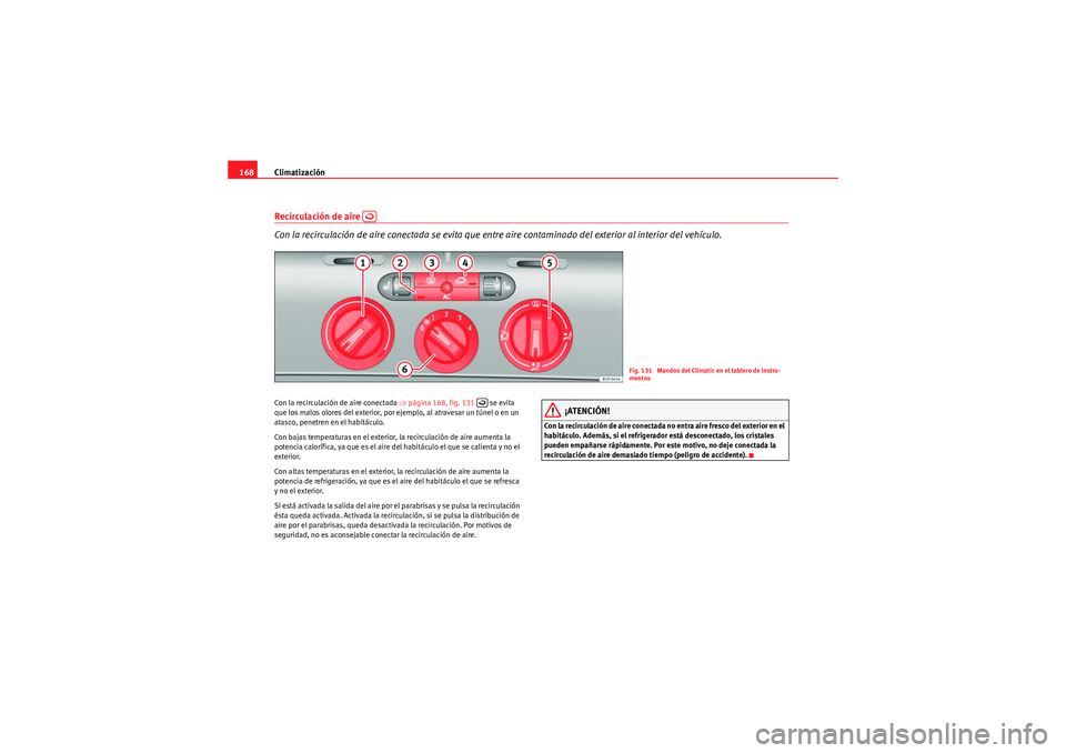 Seat Altea XL 2010  Manual del propietario (in Spanish) Climatización
168Recirculación de aire   
Con la recirculación de aire conectada se evita que entre aire contaminado del exterior al interior del vehículo.Con la recirculación de aire conectada 