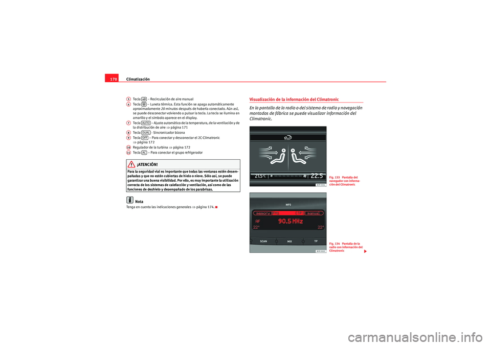 Seat Altea XL 2010  Manual del propietario (in Spanish) Climatización
170
Tecla   – Recirculación de aire manual
Tecla   – Luneta térmica. Esta función se apaga automáticamente 
aproximadamente  20 minutos después de haberla conectado. Aún así,