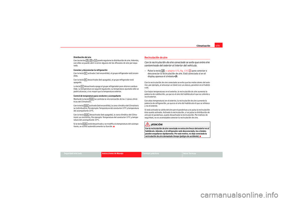 Seat Altea XL 2010  Manual del propietario (in Spanish) Climatización173
Seguridad ante todo
Instrucciones de Manejo
Consejos prácticos
Datos Técnicos
Distribución del aire
Con las teclas  ,   y   puede regularse la distribución de aire. Además, 
con
