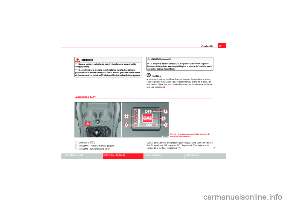 Seat Altea XL 2010  Manual del propietario (in Spanish) Conducción181
Seguridad ante todo
Instrucciones de Manejo
Consejos prácticos
Datos Técnicos
¡ATENCIÓN!
•No pare nunca el motor hasta que el vehículo no se haya detenido 
completamente.•El se
