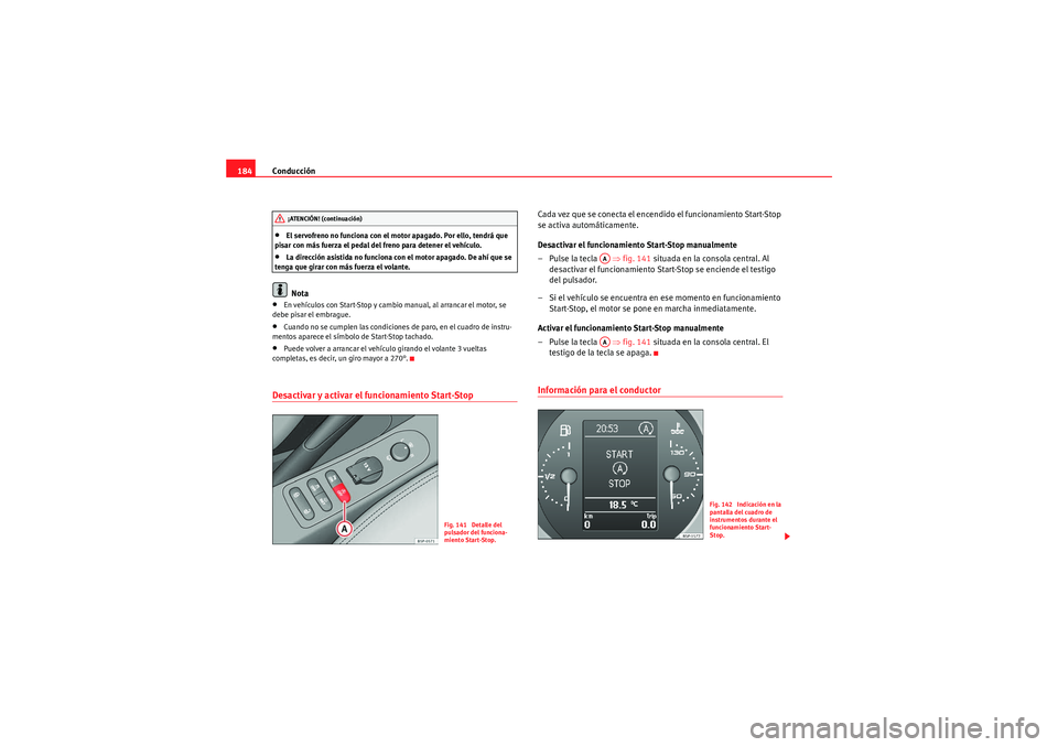 Seat Altea XL 2010  Manual del propietario (in Spanish) Conducción
184•El servofreno no funciona con el motor apagado. Por ello, tendrá que 
pisar con más fuerza el pedal del freno para detener el vehículo.•La dirección asistida no funciona con el