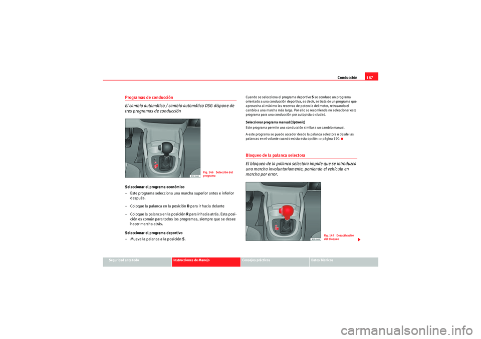 Seat Altea XL 2010  Manual del propietario (in Spanish) Conducción187
Seguridad ante todo
Instrucciones de Manejo
Consejos prácticos
Datos Técnicos
Programas de conducción
El cambio automático / cambio automático DSG dispone de 
tres programas de con