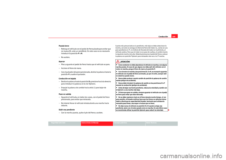Seat Altea XL 2010 Manual del propietario (in Spanish) Conducción189
Seguridad ante todo
Instrucciones de Manejo
Consejos prácticos
Datos Técnicos
Parada breve
– Retenga el vehículo con el pedal de freno pisado para evitar que
se mueva (Ej. ante un Seat Altea XL 2010 Manual del propietario (in Spanish) Conducción189
Seguridad ante todo
Instrucciones de Manejo
Consejos prácticos
Datos Técnicos
Parada breve
– Retenga el vehículo con el pedal de freno pisado para evitar que
se mueva (Ej. ante un