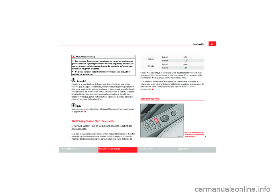 Seat Altea XL 2010 Manual del propietario (in Spanish) Conducción195
Seguridad ante todo
Instrucciones de Manejo
Consejos prácticos
Datos Técnicos
•Los sensores tienen ángulos muertos en los cuales los objetos no se
pueden detectar. Fíjese especia Seat Altea XL 2010 Manual del propietario (in Spanish) Conducción195
Seguridad ante todo
Instrucciones de Manejo
Consejos prácticos
Datos Técnicos
•Los sensores tienen ángulos muertos en los cuales los objetos no se
pueden detectar. Fíjese especia