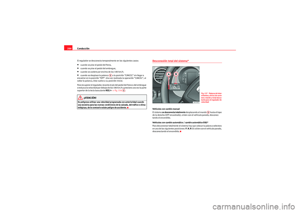 Seat Altea XL 2010 Manual del propietario (in Spanish) Conducción
200El regulador se desconecta temporalmente en los siguientes casos:•cuando se pise el pedal del freno,•cuando se pise el pedal del embrague,•cuando se acelere por encima de los 180 Seat Altea XL 2010 Manual del propietario (in Spanish) Conducción
200El regulador se desconecta temporalmente en los siguientes casos:•cuando se pise el pedal del freno,•cuando se pise el pedal del embrague,•cuando se acelere por encima de los 180