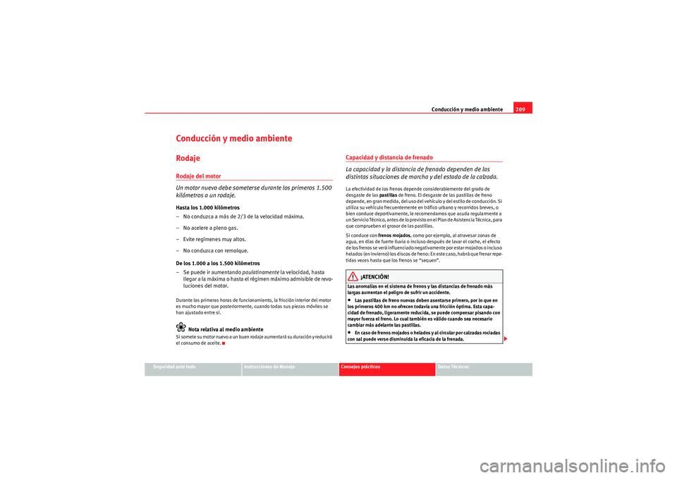 Seat Altea XL 2010 Manual del propietario (in Spanish) Conducción y medio ambiente209
Seguridad ante todo
Instrucciones de Manejo
Consejos prácticos
Datos Técnicos
Conducción y medio ambienteRodajeRodaje del motor
Un motor nuevo debe someterse durante Seat Altea XL 2010 Manual del propietario (in Spanish) Conducción y medio ambiente209
Seguridad ante todo
Instrucciones de Manejo
Consejos prácticos
Datos Técnicos
Conducción y medio ambienteRodajeRodaje del motor
Un motor nuevo debe someterse durante