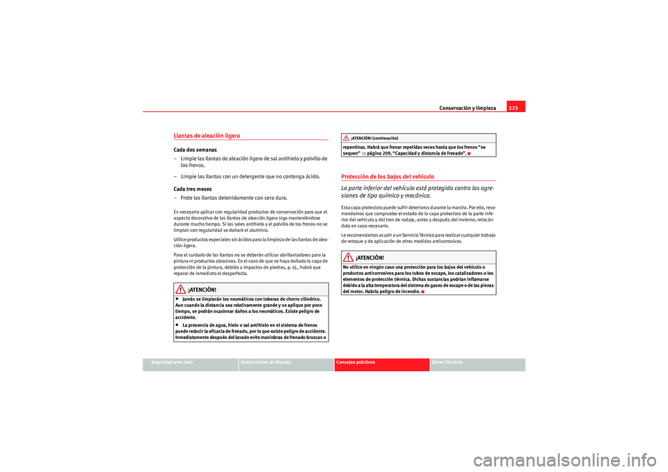 Seat Altea XL 2010  Manual del propietario (in Spanish) Conservación y limpieza225
Seguridad ante todo
Instrucciones de Manejo
Consejos prácticos
Datos Técnicos
Llantas de aleación ligeraCada dos semanas
– Limpie las llantas de aleación ligera de sa