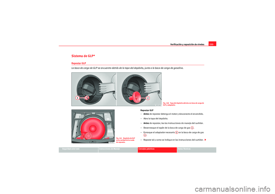 Seat Altea XL 2010 Manual del propietario (in Spanish) Verificación y reposición de niveles233
Seguridad ante todo
Instrucciones de Manejo
Consejos prácticos
Datos Técnicos
Sistema de GLP*Repostar GLP
La boca de carga de GLP se encuentra detrás de la Seat Altea XL 2010 Manual del propietario (in Spanish) Verificación y reposición de niveles233
Seguridad ante todo
Instrucciones de Manejo
Consejos prácticos
Datos Técnicos
Sistema de GLP*Repostar GLP
La boca de carga de GLP se encuentra detrás de la