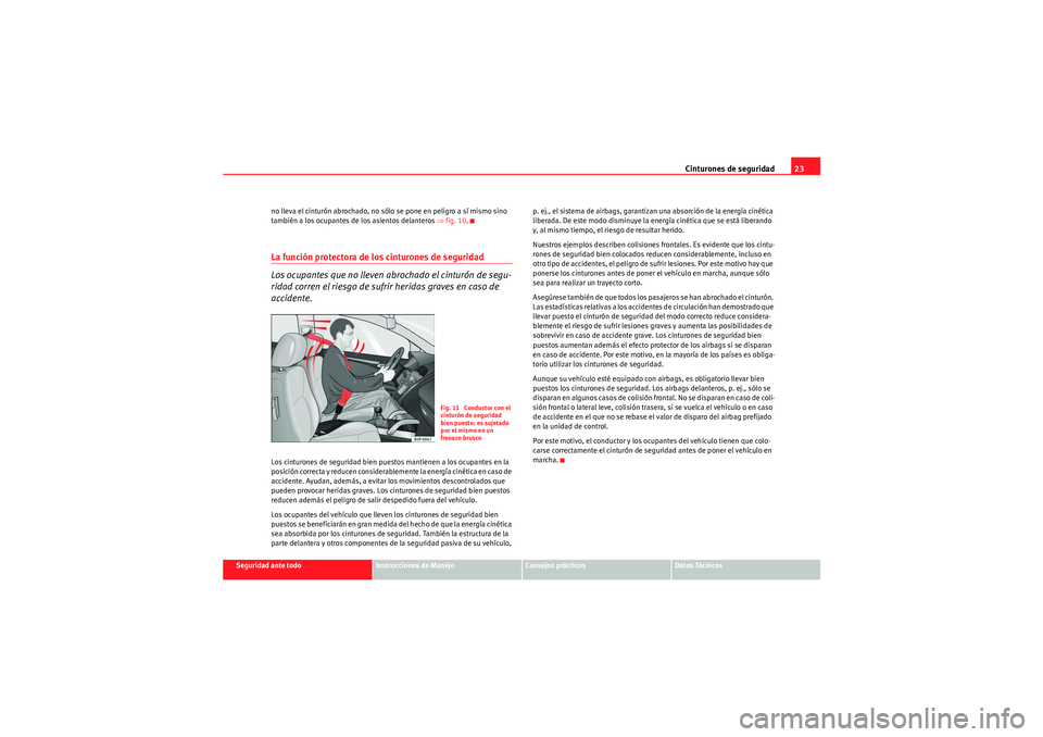 Seat Altea XL 2010 Manual del propietario (in Spanish) Cinturones de seguridad23
Seguridad ante todo
Instrucciones de Manejo
Consejos prácticos
Datos Técnicos
no lleva el cinturón abrochado, no sólo se pone en peligro a sí mismo sino
también a los Seat Altea XL 2010 Manual del propietario (in Spanish) Cinturones de seguridad23
Seguridad ante todo
Instrucciones de Manejo
Consejos prácticos
Datos Técnicos
no lleva el cinturón abrochado, no sólo se pone en peligro a sí mismo sino
también a los