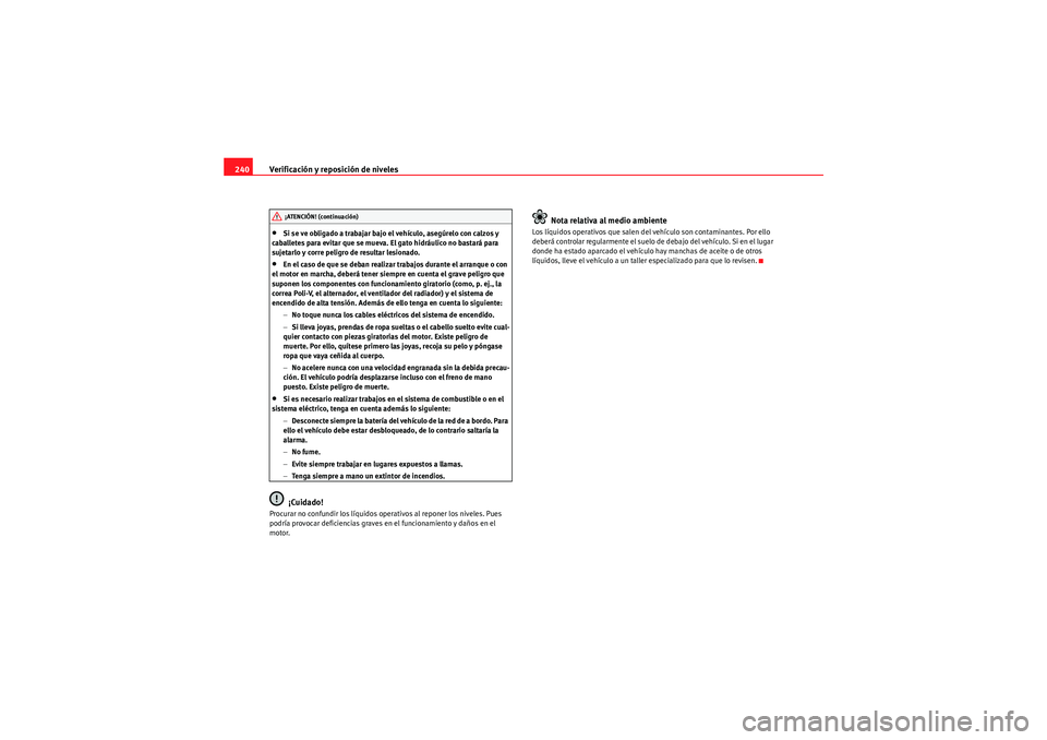 Seat Altea XL 2010 Manual del propietario (in Spanish) Verificación y reposición de niveles
240•Si se ve obligado a trabajar bajo el vehículo, asegúrelo con calzos y
caballetes para evitar que se mueva. El gato hidráulico no bastará para
sujetar Seat Altea XL 2010 Manual del propietario (in Spanish) Verificación y reposición de niveles
240•Si se ve obligado a trabajar bajo el vehículo, asegúrelo con calzos y
caballetes para evitar que se mueva. El gato hidráulico no bastará para
sujetar