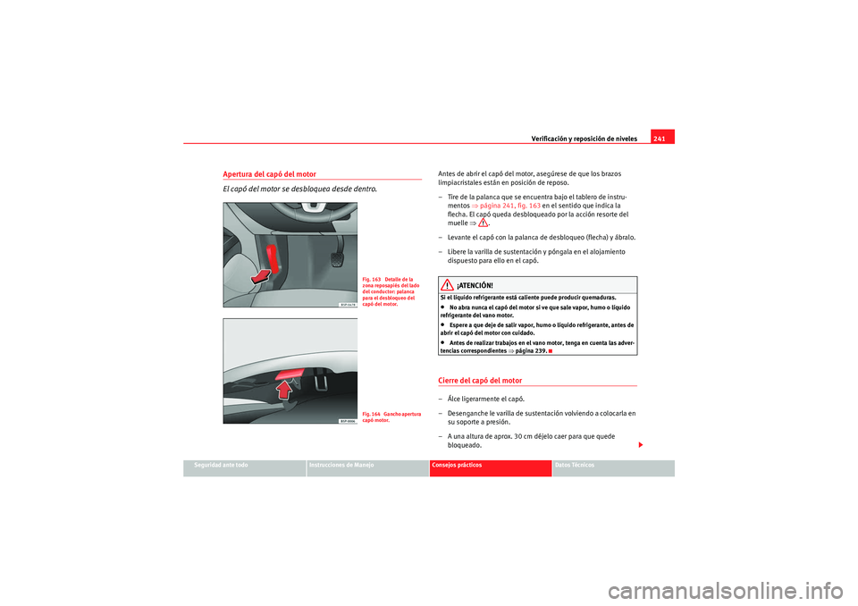 Seat Altea XL 2010 Manual del propietario (in Spanish) Verificación y reposición de niveles241
Seguridad ante todo
Instrucciones de Manejo
Consejos prácticos
Datos Técnicos
Apertura del capó del motor
El capó del motor se desbloquea desde dentro.
An Seat Altea XL 2010 Manual del propietario (in Spanish) Verificación y reposición de niveles241
Seguridad ante todo
Instrucciones de Manejo
Consejos prácticos
Datos Técnicos
Apertura del capó del motor
El capó del motor se desbloquea desde dentro.
An
