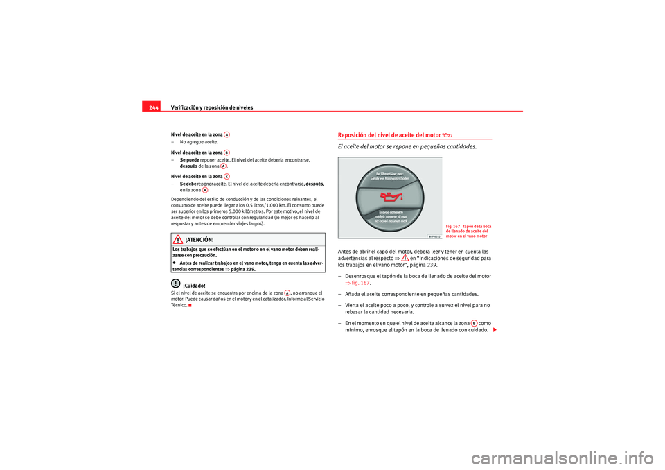 Seat Altea XL 2010 Manual del propietario (in Spanish) Verificación y reposición de niveles
244Nivel de aceite en la zona
– No agregue aceite.
Nivel de aceite en la zona
– Se puede reponer aceite. El nivel del aceite debería encontrarse,
despu Seat Altea XL 2010 Manual del propietario (in Spanish) Verificación y reposición de niveles
244Nivel de aceite en la zona
– No agregue aceite.
Nivel de aceite en la zona
– Se puede reponer aceite. El nivel del aceite debería encontrarse,
despu