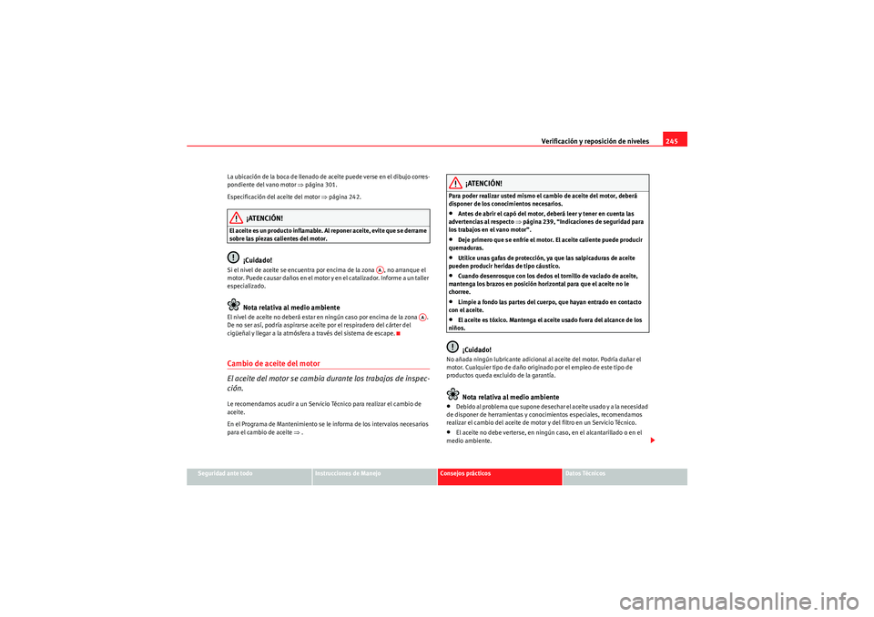 Seat Altea XL 2010 Manual del propietario (in Spanish) Verificación y reposición de niveles245
Seguridad ante todo
Instrucciones de Manejo
Consejos prácticos
Datos Técnicos
La ubicación de la boca de llenado de aceite puede verse en el dibujo corres- Seat Altea XL 2010 Manual del propietario (in Spanish) Verificación y reposición de niveles245
Seguridad ante todo
Instrucciones de Manejo
Consejos prácticos
Datos Técnicos
La ubicación de la boca de llenado de aceite puede verse en el dibujo corres-