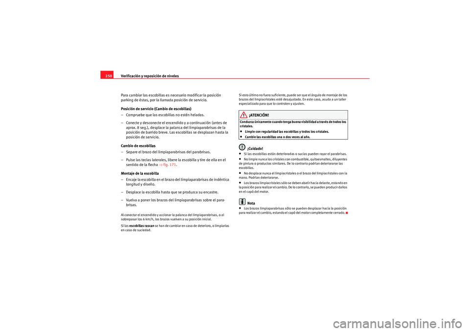 Seat Altea XL 2010 Manual del propietario (in Spanish) Verificación y reposición de niveles
250
Para cambiar las escobillas es necesario modificar la posición
parking de éstas, por la llamada posición de servicio.
Posición de servicio (Cambio de es Seat Altea XL 2010 Manual del propietario (in Spanish) Verificación y reposición de niveles
250
Para cambiar las escobillas es necesario modificar la posición
parking de éstas, por la llamada posición de servicio.
Posición de servicio (Cambio de es