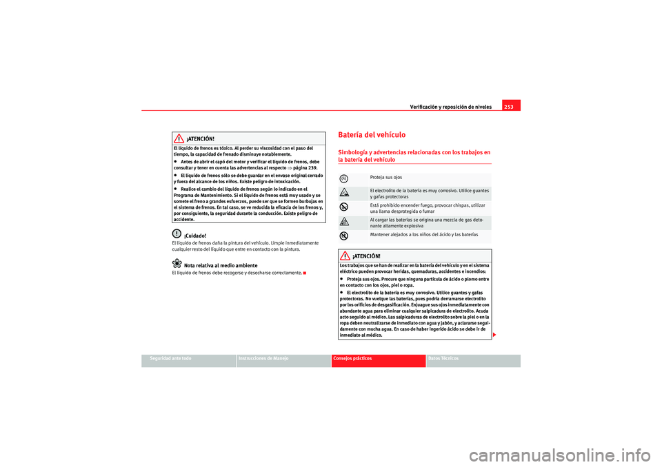 Seat Altea XL 2010 Manual del propietario (in Spanish) Verificación y reposición de niveles253
Seguridad ante todo
Instrucciones de Manejo
Consejos prácticos
Datos Técnicos
¡ATENCIÓN!
El líquido de frenos es tóxico. Al perder su viscosidad con el Seat Altea XL 2010 Manual del propietario (in Spanish) Verificación y reposición de niveles253
Seguridad ante todo
Instrucciones de Manejo
Consejos prácticos
Datos Técnicos
¡ATENCIÓN!
El líquido de frenos es tóxico. Al perder su viscosidad con el