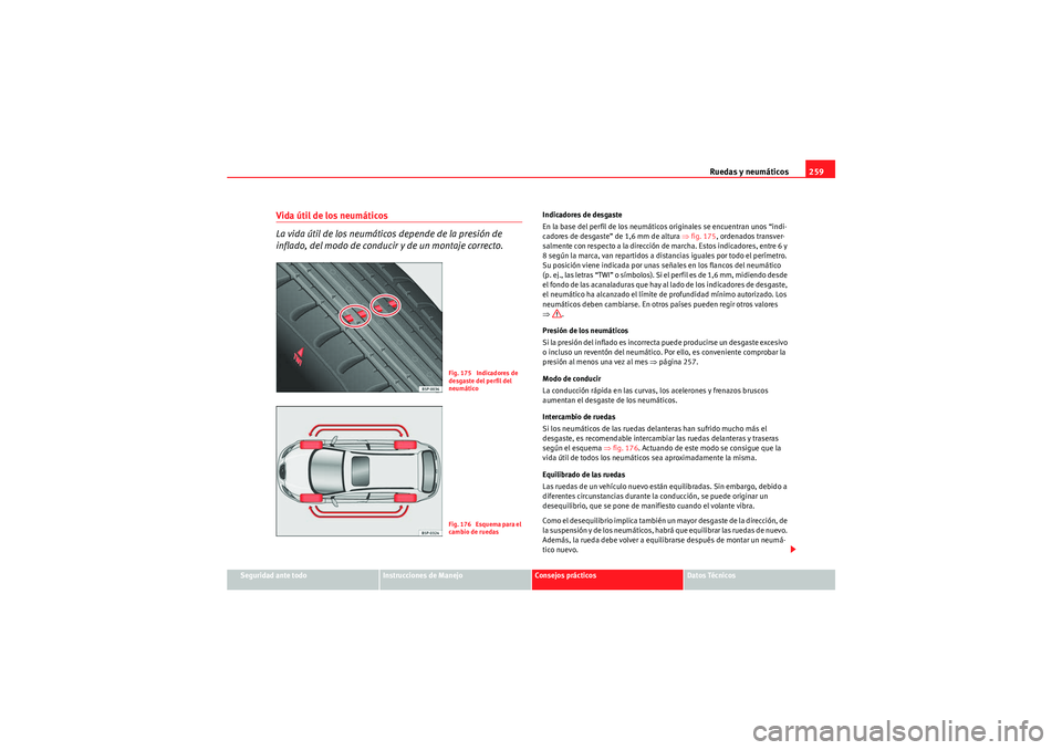 Seat Altea XL 2010 Manual del propietario (in Spanish) Ruedas y neumáticos259
Seguridad ante todo
Instrucciones de Manejo
Consejos prácticos
Datos Técnicos
Vida útil de los neumáticos
La vida útil de los neumáticos depende de la presión de
infla Seat Altea XL 2010 Manual del propietario (in Spanish) Ruedas y neumáticos259
Seguridad ante todo
Instrucciones de Manejo
Consejos prácticos
Datos Técnicos
Vida útil de los neumáticos
La vida útil de los neumáticos depende de la presión de
infla