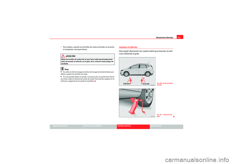 Seat Altea XL 2010 Manual del propietario (in Spanish) Situaciones diversas271
Seguridad ante todo
Instrucciones de Manejo
Consejos prácticos
Datos Técnicos
– Para aflojar y apretar los tornillo s de rueda antirrobo se necesita
el adaptador correspon Seat Altea XL 2010 Manual del propietario (in Spanish) Situaciones diversas271
Seguridad ante todo
Instrucciones de Manejo
Consejos prácticos
Datos Técnicos
– Para aflojar y apretar los tornillo s de rueda antirrobo se necesita
el adaptador correspon