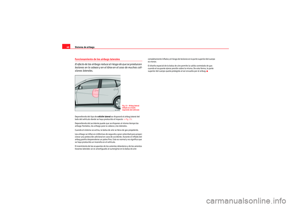 Seat Altea XL 2010 Manual del propietario (in Spanish) Sistema de airbags
40Funcionamiento de los airbags laterales
El efecto de los airbags reduce el riesgo de que se produzcan
lesiones en la cabeza y en el tórax en el caso de muchas coli-
siones later Seat Altea XL 2010 Manual del propietario (in Spanish) Sistema de airbags
40Funcionamiento de los airbags laterales
El efecto de los airbags reduce el riesgo de que se produzcan
lesiones en la cabeza y en el tórax en el caso de muchas coli-
siones later