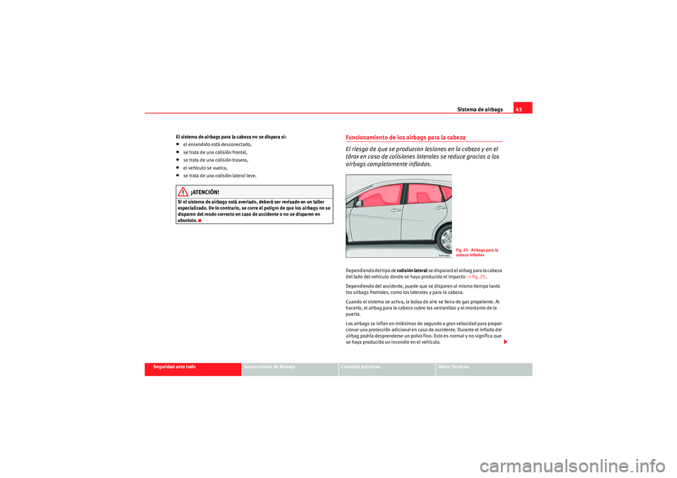 Seat Altea XL 2010 Manual del propietario (in Spanish) Sistema de airbags43
Seguridad ante todo
Instrucciones de Manejo
Consejos prácticos
Datos Técnicos
El sistema de airbags para la cabeza no se dispara si:
•el encendido está desconectado,•se tra Seat Altea XL 2010 Manual del propietario (in Spanish) Sistema de airbags43
Seguridad ante todo
Instrucciones de Manejo
Consejos prácticos
Datos Técnicos
El sistema de airbags para la cabeza no se dispara si:
•el encendido está desconectado,•se tra
