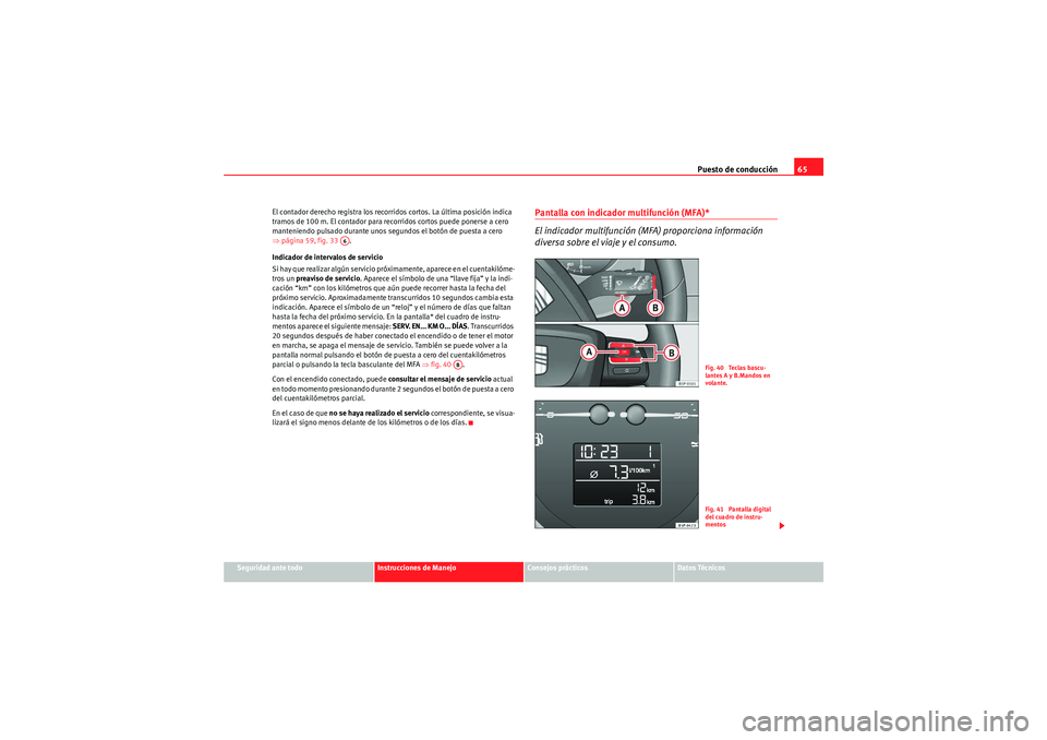 Seat Altea XL 2010  Manual del propietario (in Spanish) Puesto de conducción65
Seguridad ante todo
Instrucciones de Manejo
Consejos prácticos
Datos Técnicos
El contador derecho registra los recorridos cortos. La última posición indica 
tramos de 100 m
