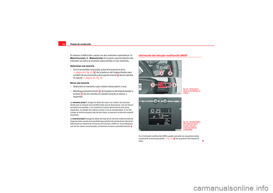 Seat Altea XL 2010  Manual del propietario (in Spanish) Puesto de conducción
66
El sistema multifunción cuenta con dos memorias automáticas:  1 - 
Memoria actual  y 2 - Memoria total . En la parte superior derecha del 
indicador se indica la memoria sel