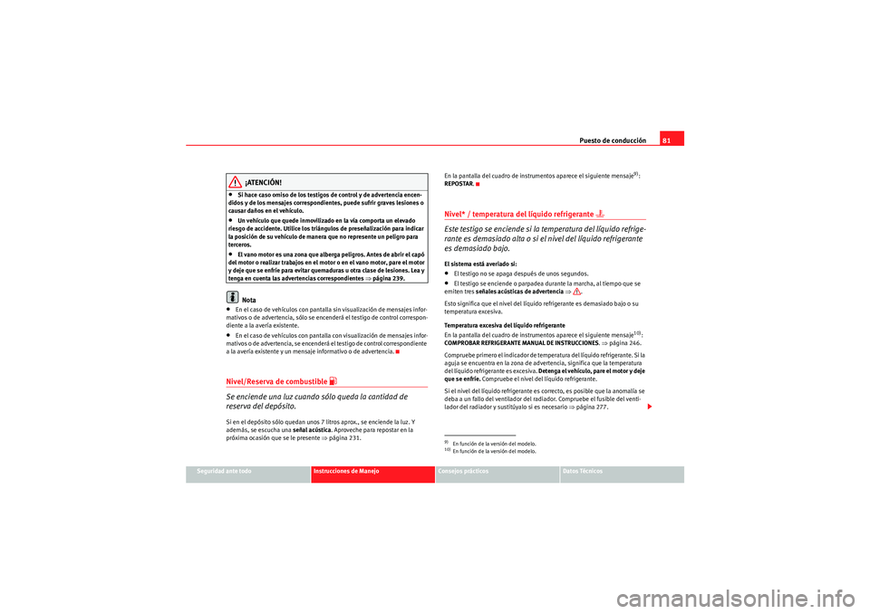 Seat Altea XL 2010  Manual del propietario (in Spanish) Puesto de conducción81
Seguridad ante todo
Instrucciones de Manejo
Consejos prácticos
Datos Técnicos
¡ATENCIÓN!
•Si hace caso omiso de los testigos de control y de advertencia encen-
didos y de