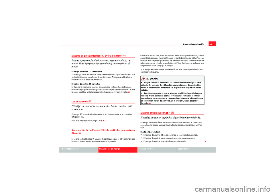 Seat Altea XL 2010  Manual del propietario (in Spanish) Puesto de conducción83
Seguridad ante todo
Instrucciones de Manejo
Consejos prácticos
Datos Técnicos
Sistema de precalentamiento / avería del motor 
 
Este testigo se enciende durante el precal