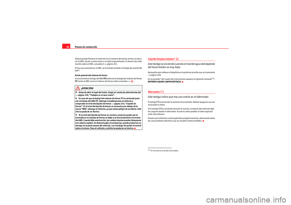 Seat Altea XL 2010  Manual del propietario (in Spanish) Puesto de conducción
84Todavía puede frenarse el vehículo con el sistema de frenos normal, es decir, 
sin el ABS. Acuda cuanto antes a un taller especializado. Si desea más infor-
mación sobre el