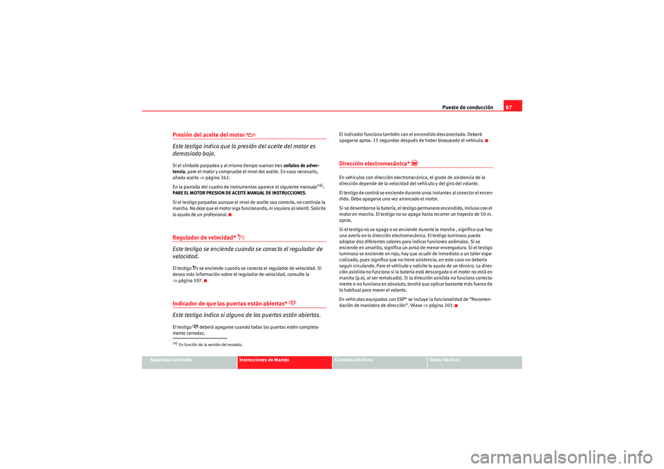 Seat Altea XL 2010  Manual del propietario (in Spanish) Puesto de conducción87
Seguridad ante todo
Instrucciones de Manejo
Consejos prácticos
Datos Técnicos
Presión del aceite del motor 

Este testigo indica que la presión del aceite del motor es 

