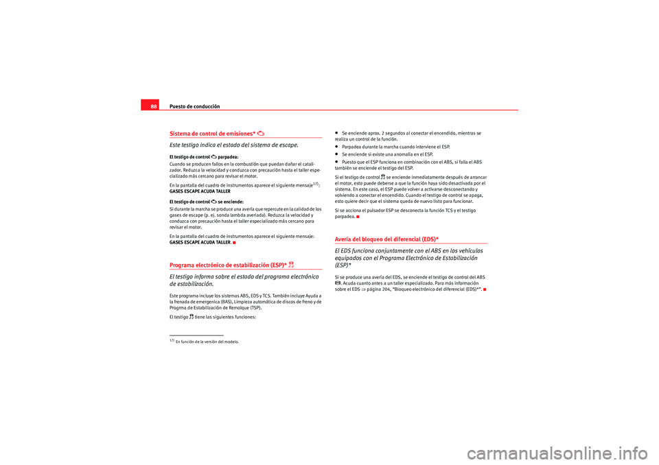 Seat Altea XL 2010  Manual del propietario (in Spanish) Puesto de conducción
88Sistema de control de emisiones* 
 
Este testigo indica el estado del sistema de escape.
El testigo de control 
 parpadea:
Cuando se producen fallos en la combustión que