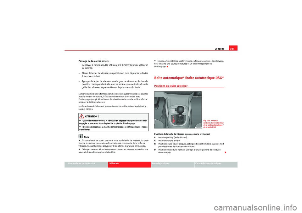 Seat Altea XL 2010 Manuel du propriétaire (in French) Conduite187
Pour rouler en toute sécurité
Utilisation
Conseils pratiques
Caractéristiques techniques
Passage de la marche arrière
– Débrayez à fond quand le véhicule est à larrêt (le moteu Seat Altea XL 2010 Manuel du propriétaire (in French) Conduite187
Pour rouler en toute sécurité
Utilisation
Conseils pratiques
Caractéristiques techniques
Passage de la marche arrière
– Débrayez à fond quand le véhicule est à larrêt (le moteu