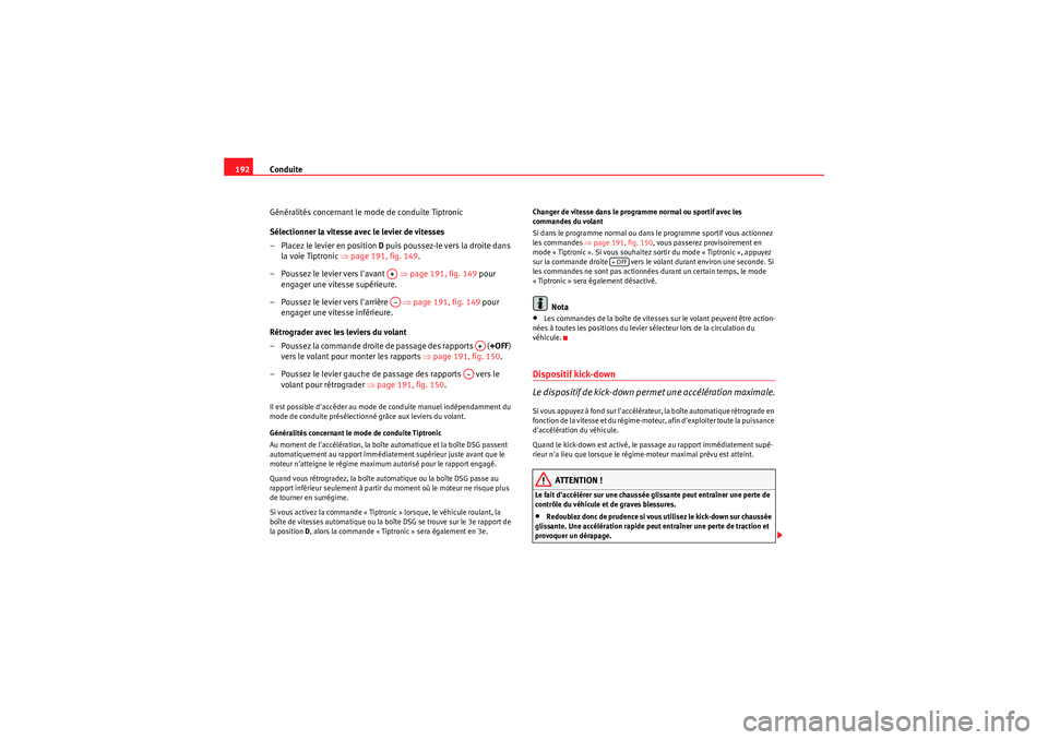Seat Altea XL 2010  Manuel du propriétaire (in French)  Conduite
192
Généralités concernant le mode de conduite Tiptronic
Sélectionner la vitesse avec le levier de vitesses
– Placez le levier en position  D puis poussez-le vers la droite dans 
la voi