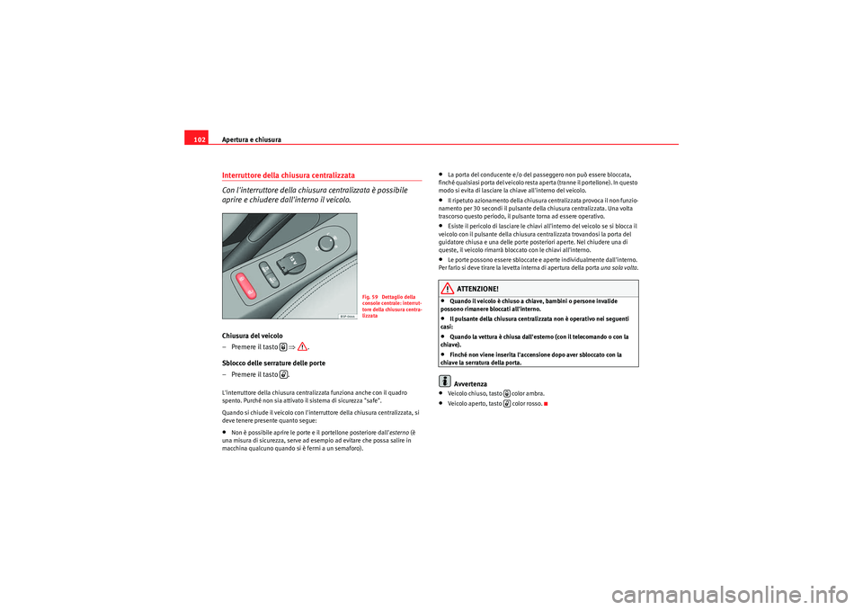 Seat Altea XL 2010  Manuale del proprietario (in Italian) Apertura e chiusura
102Interruttore della chiusura centralizzata 
Con linterruttore della chiusura centralizzata è possibile 
aprire e chiudere dallinterno il veicolo.Chiusura del veicolo
– Preme