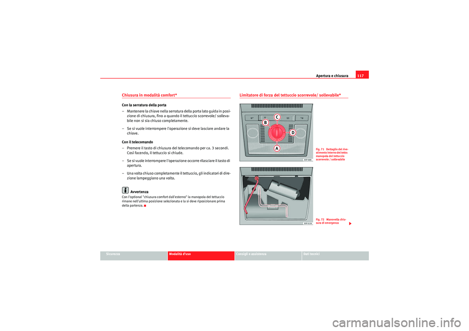 Seat Altea XL 2010 Manuale del proprietario (in Italian) Apertura e chiusura117
Sicurezza
Modalità d’uso
Consigli e assistenza
Dati tecnici
Chiusura in modalità comfort* Con la serratura della porta
– Mantenere la chiave nella serratura della porta la Seat Altea XL 2010 Manuale del proprietario (in Italian) Apertura e chiusura117
Sicurezza
Modalità d’uso
Consigli e assistenza
Dati tecnici
Chiusura in modalità comfort* Con la serratura della porta
– Mantenere la chiave nella serratura della porta la