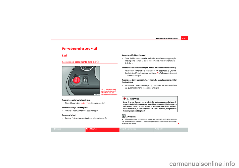 Seat Altea XL 2010 Manuale del proprietario (in Italian) Per vedere ed essere visti119
Sicurezza
Modalità d’uso
Consigli e assistenza
Dati tecnici
Per vedere ed essere vistiLuciAccensione e spegnimento delle luci
Accensione delle luci di posizione
Seat Altea XL 2010 Manuale del proprietario (in Italian) Per vedere ed essere visti119
Sicurezza
Modalità d’uso
Consigli e assistenza
Dati tecnici
Per vedere ed essere vistiLuciAccensione e spegnimento delle luci
Accensione delle luci di posizione
