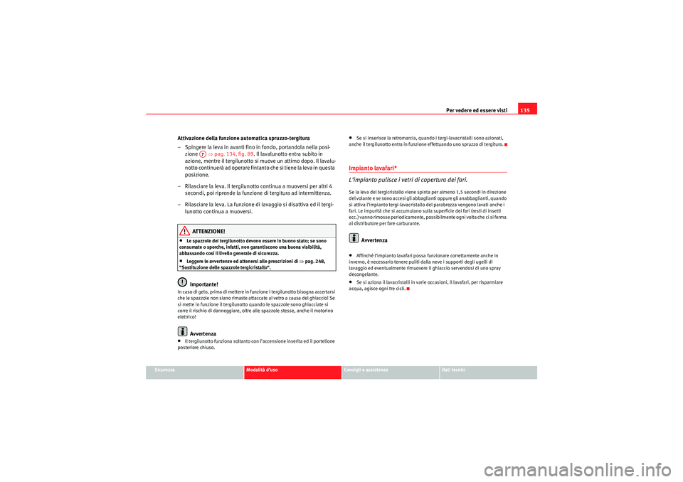 Seat Altea XL 2010 Manuale del proprietario (in Italian) Per vedere ed essere visti135
Sicurezza
Modalità d’uso
Consigli e assistenza
Dati tecnici
Attivazione della funzione automatica spruzzo-tergitura
– Spingere la leva in avanti fino in fondo, porta Seat Altea XL 2010 Manuale del proprietario (in Italian) Per vedere ed essere visti135
Sicurezza
Modalità d’uso
Consigli e assistenza
Dati tecnici
Attivazione della funzione automatica spruzzo-tergitura
– Spingere la leva in avanti fino in fondo, porta