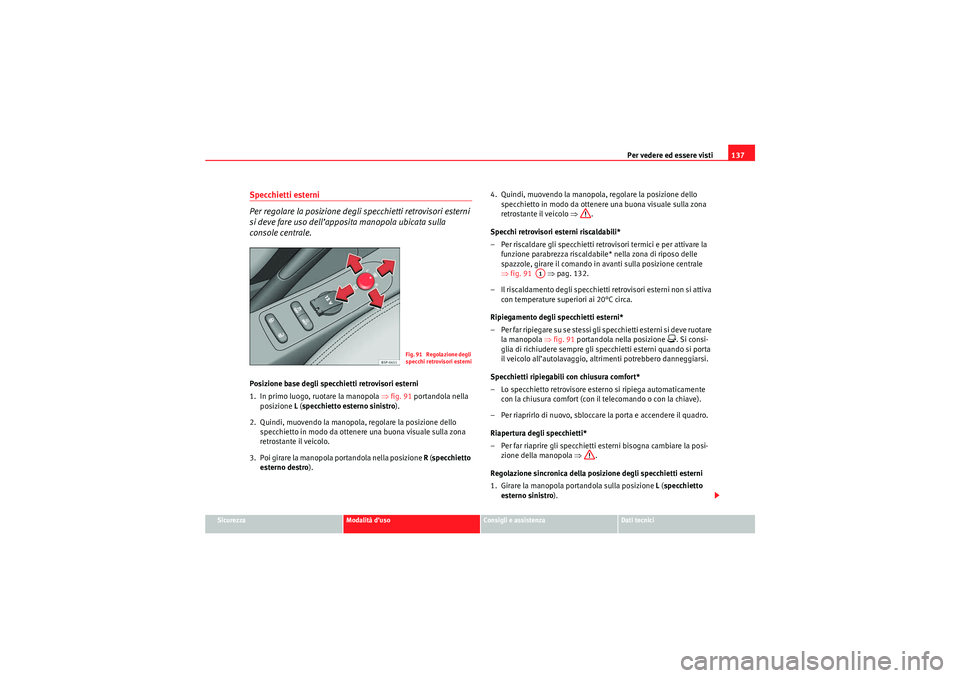 Seat Altea XL 2010 Manuale del proprietario (in Italian) Per vedere ed essere visti137
Sicurezza
Modalità d’uso
Consigli e assistenza
Dati tecnici
Specchietti esterni
Per regolare la posizione degli specchietti retrovisori esterni
si deve fare uso dell Seat Altea XL 2010 Manuale del proprietario (in Italian) Per vedere ed essere visti137
Sicurezza
Modalità d’uso
Consigli e assistenza
Dati tecnici
Specchietti esterni
Per regolare la posizione degli specchietti retrovisori esterni
si deve fare uso dell