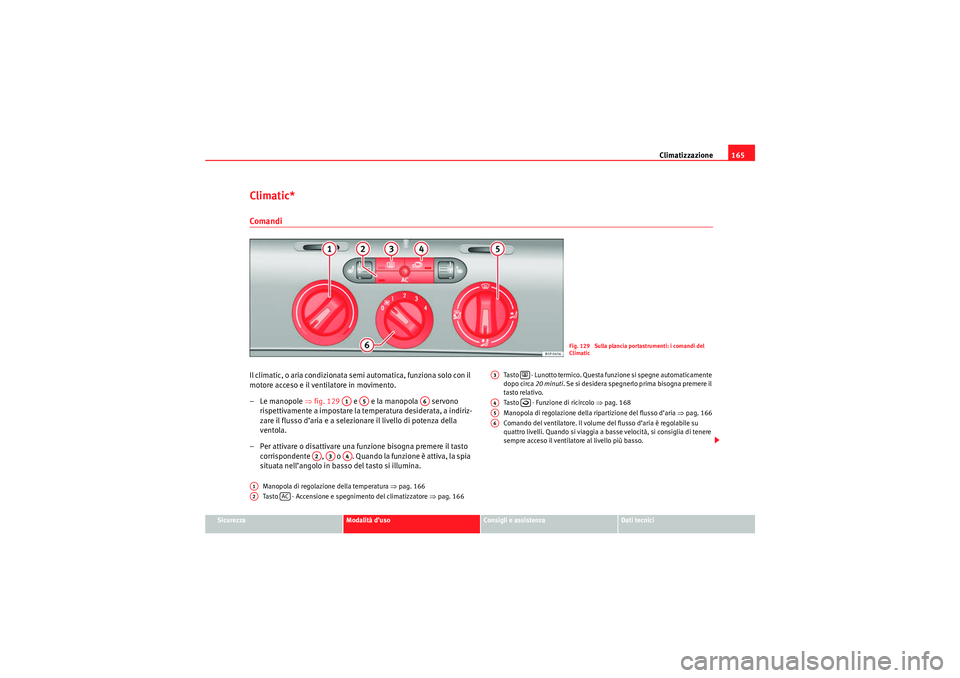 Seat Altea XL 2010 Manuale del proprietario (in Italian) Climatizzazione165
Sicurezza
Modalità d’uso
Consigli e assistenza
Dati tecnici
Climatic*ComandiIl climatic, o aria condizionata semi automatica, funziona solo con il
motore acceso e il ventilatore Seat Altea XL 2010 Manuale del proprietario (in Italian) Climatizzazione165
Sicurezza
Modalità d’uso
Consigli e assistenza
Dati tecnici
Climatic*ComandiIl climatic, o aria condizionata semi automatica, funziona solo con il
motore acceso e il ventilatore