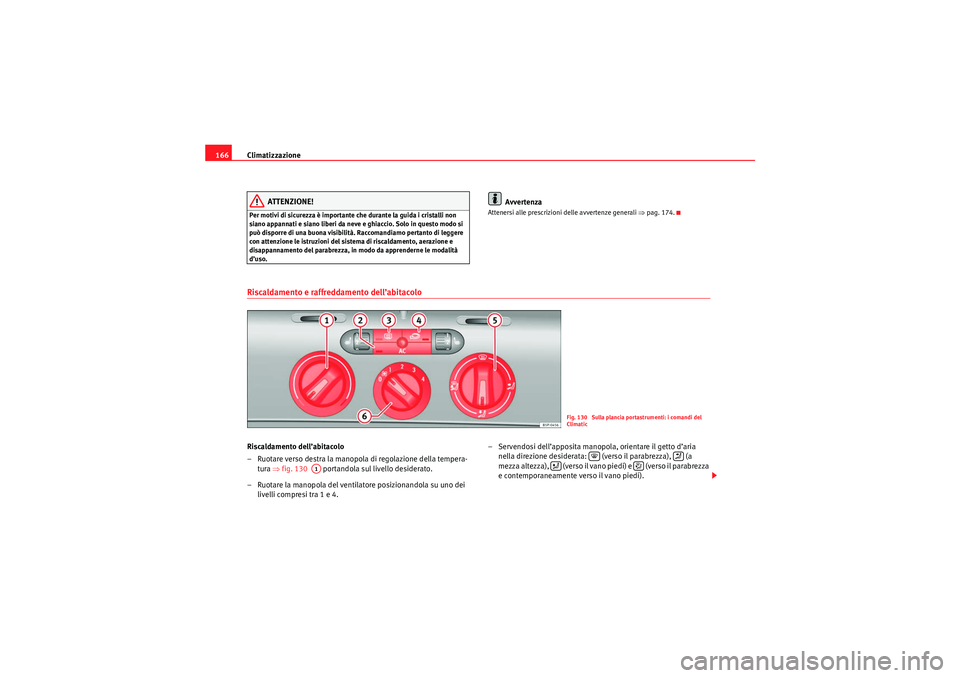 Seat Altea XL 2010 Manuale del proprietario (in Italian) Climatizzazione
166
ATTENZIONE!
Per motivi di sicurezza è importante che durante la guida i cristalli non
siano appannati e siano liberi da neve e ghiaccio. Solo in questo modo si
può disporre di Seat Altea XL 2010 Manuale del proprietario (in Italian) Climatizzazione
166
ATTENZIONE!
Per motivi di sicurezza è importante che durante la guida i cristalli non
siano appannati e siano liberi da neve e ghiaccio. Solo in questo modo si
può disporre di