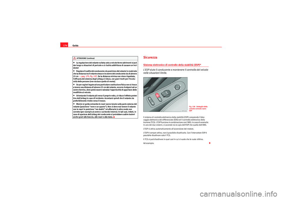 Seat Altea XL 2010  Manuale del proprietario (in Italian) Guida
176•La regolazione del volante va fatta solo a veicolo fermo altrimenti si può 
dar luogo a situazioni di pericolo o si rischia addirittura di causare un inci-
dente!•Regolare il sedile del