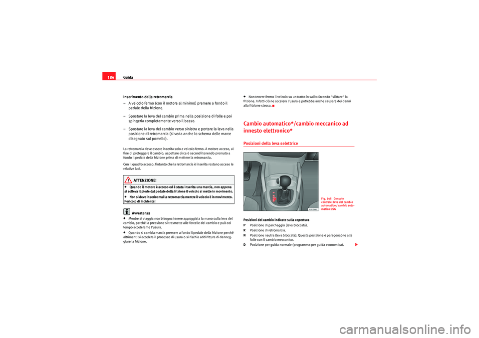 Seat Altea XL 2010 Manuale del proprietario (in Italian) Guida
186
Inserimento della retromarcia
– A veicolo fermo (con il motore al minimo) premere a fondo il pedale della frizione.
– Spostare la leva del cambio prima nella posizione di folle e poi sp Seat Altea XL 2010 Manuale del proprietario (in Italian) Guida
186
Inserimento della retromarcia
– A veicolo fermo (con il motore al minimo) premere a fondo il pedale della frizione.
– Spostare la leva del cambio prima nella posizione di folle e poi sp