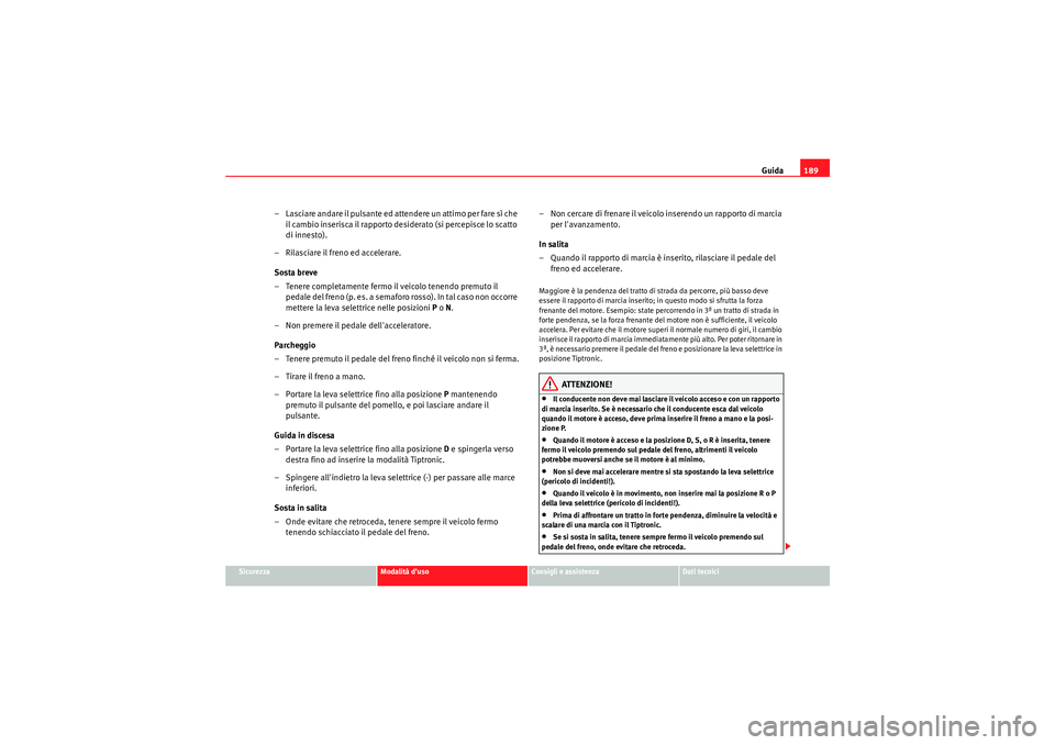 Seat Altea XL 2010 Manuale del proprietario (in Italian) Guida189
Sicurezza
Modalità d’uso
Consigli e assistenza
Dati tecnici
– Lasciare andare il pulsante ed attendere un attimo per fare sì che
il cambio inserisca il rapporto desiderato (si percepis Seat Altea XL 2010 Manuale del proprietario (in Italian) Guida189
Sicurezza
Modalità d’uso
Consigli e assistenza
Dati tecnici
– Lasciare andare il pulsante ed attendere un attimo per fare sì che
il cambio inserisca il rapporto desiderato (si percepis